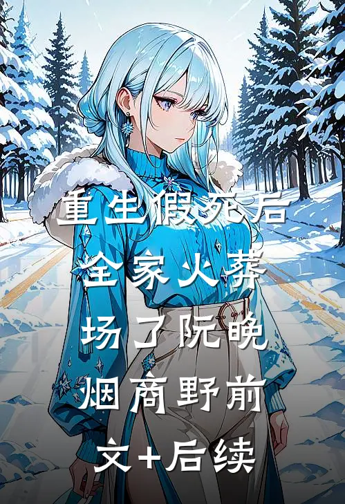 重生假死后，全家火葬场了阮晚烟商野前文+后续