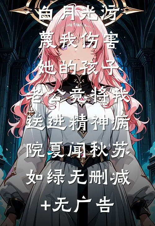 白月光污蔑我伤害她的孩子，老公竟将我送进精神病院夏闻秋苏如绿无删减+无广告