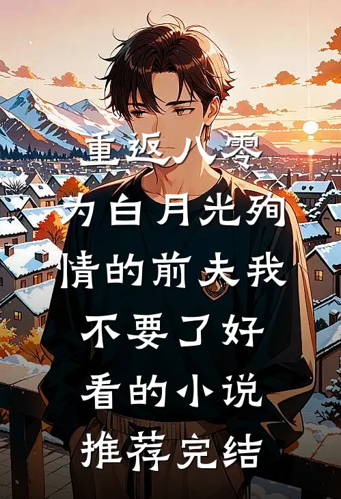重返八零，为白月光殉情的前夫我不要了好看的小说推荐完结