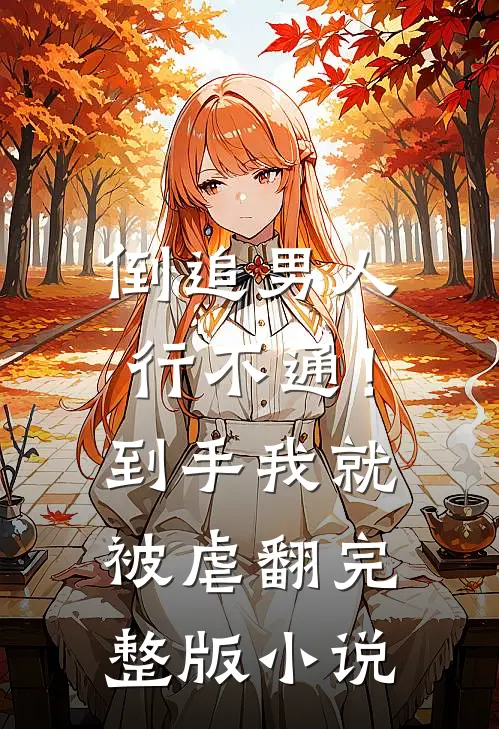 倒追男人行不通！到手我就被虐翻完整版小说