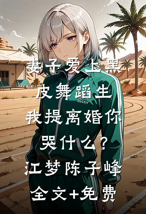 妻子爱上黑皮舞蹈生，我提离婚你哭什么？江梦陈子峰全文+免费