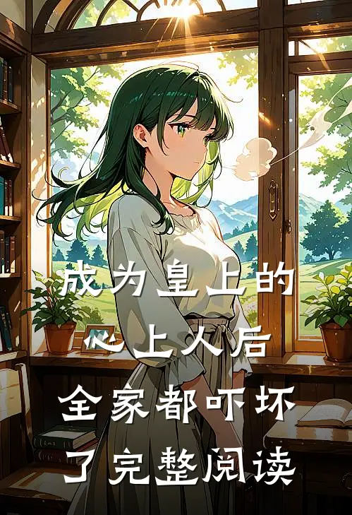 成为皇上的心上人后,全家都吓坏了完整阅读