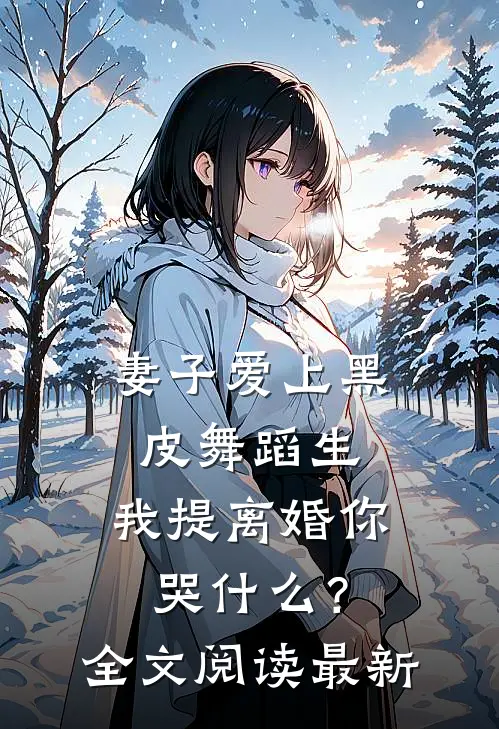 妻子爱上黑皮舞蹈生，我提离婚你哭什么？全文阅读最新