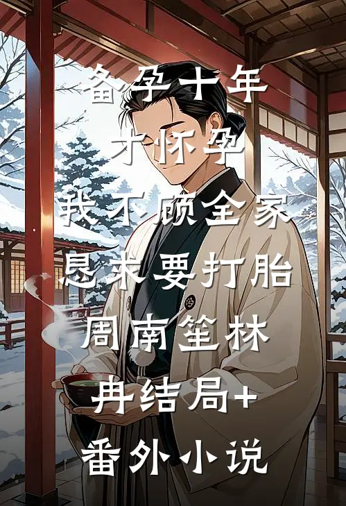 备孕十年才怀孕，我不顾全家恳求要打胎周南笙林冉结局+番外小说