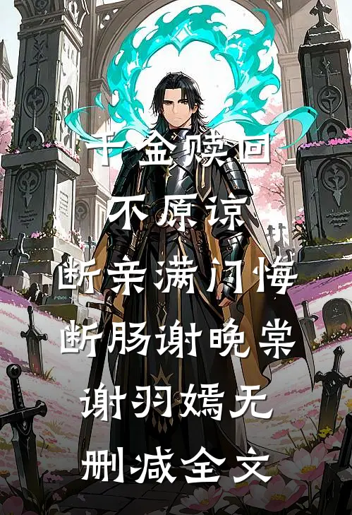 千金赎回不原谅，断亲满门悔断肠谢晚棠谢羽嫣无删减全文