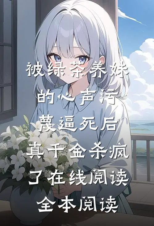 被绿茶养妹的心声污蔑逼死后，真千金杀疯了在线阅读全本阅读