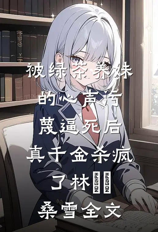 被绿茶养妹的心声污蔑逼死后，真千金杀疯了林玥玥桑雪全文