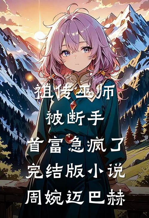 祖传巫师被断手，首富急疯了完结版小说周婉迈巴赫