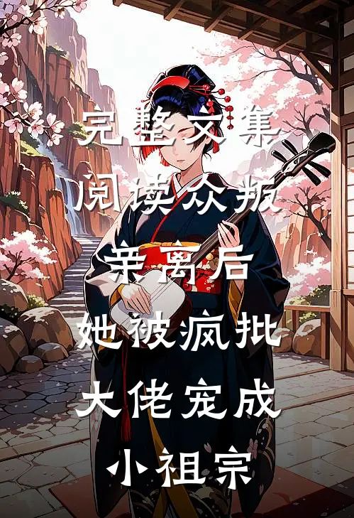 完整文集阅读众叛亲离后，她被疯批大佬宠成小祖宗