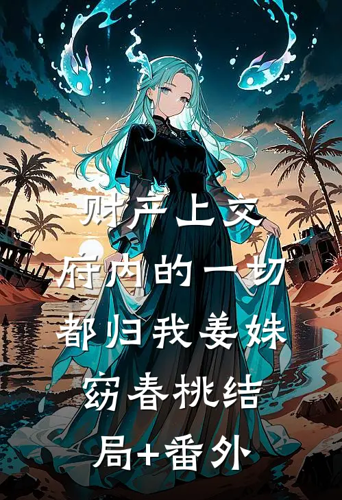 财产上交，府内的一切都归我姜姝窈春桃结局+番外