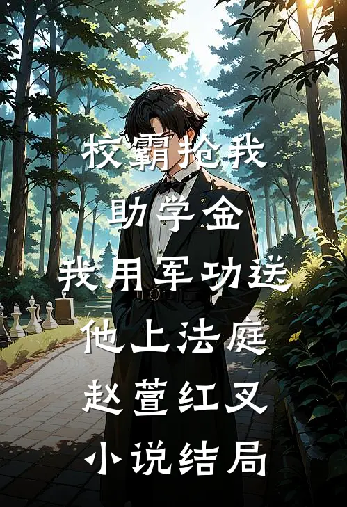 校霸抢我助学金，我用军功送他上法庭赵萱红叉小说结局