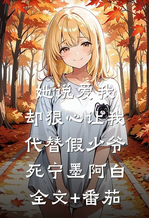 她说爱我，却狠心让我代替假少爷死宁墨阿白全文+番茄