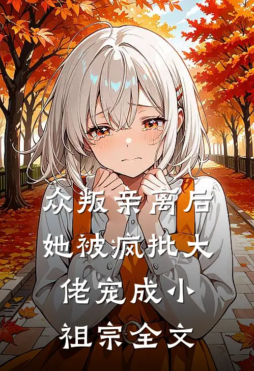 众叛亲离后，她被疯批大佬宠成小祖宗全文