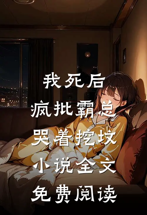 我死后，疯批霸总哭着挖坟小说全文免费阅读