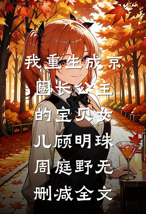 我重生成京圈长公主的宝贝女儿顾明珠周庭野无删减全文