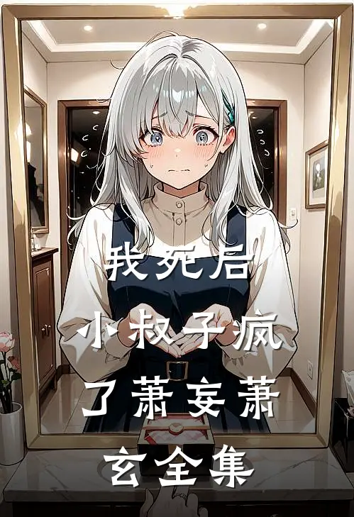 我死后，小叔子疯了萧妄萧玄全集