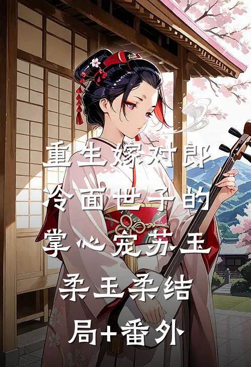 重生嫁对郎：冷面世子的掌心宠苏玉柔玉柔结局+番外