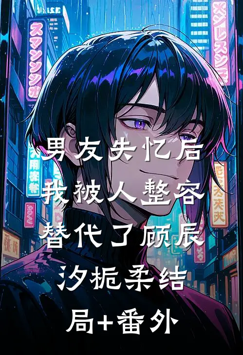 男友失忆后，我被人整容替代了顾辰汐栀柔结局+番外