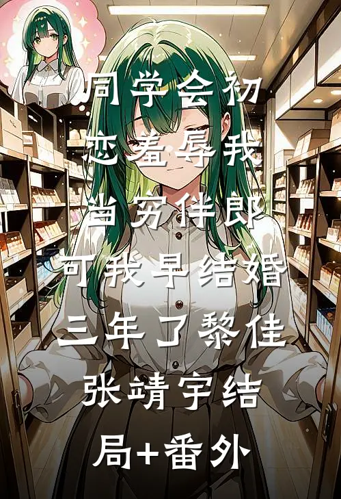 同学会初恋羞辱我当穷伴郎，可我早结婚三年了黎佳张靖宇结局+番外