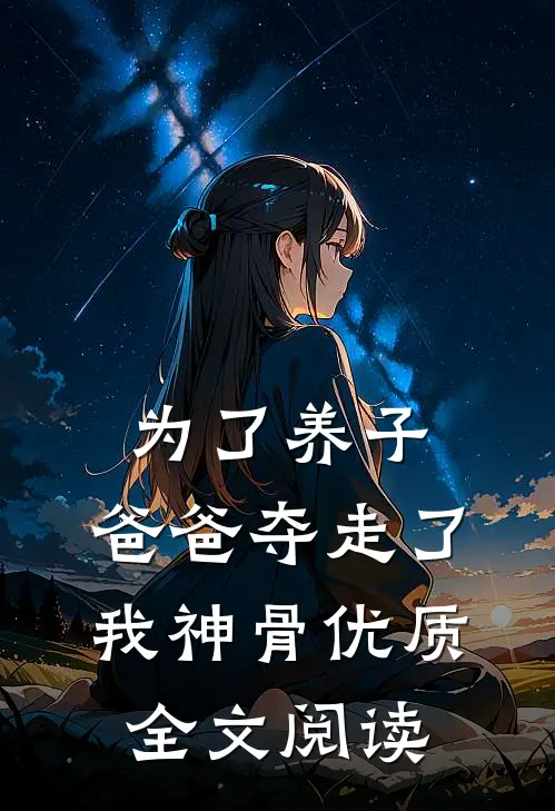 为了养子，爸爸夺走了我神骨优质全文阅读