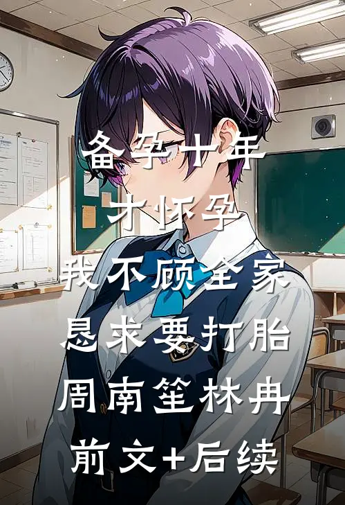 备孕十年才怀孕，我不顾全家恳求要打胎周南笙林冉前文+后续