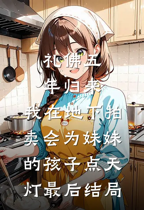 礼佛五年归来，我在地下拍卖会为妹妹的孩子点天灯最后结局