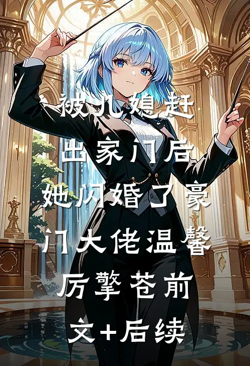 被儿媳赶出家门后，她闪婚了豪门大佬温馨厉擎苍前文+后续