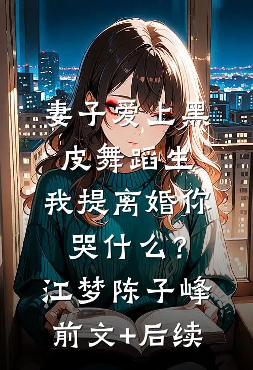妻子爱上黑皮舞蹈生，我提离婚你哭什么？江梦陈子峰前文+后续