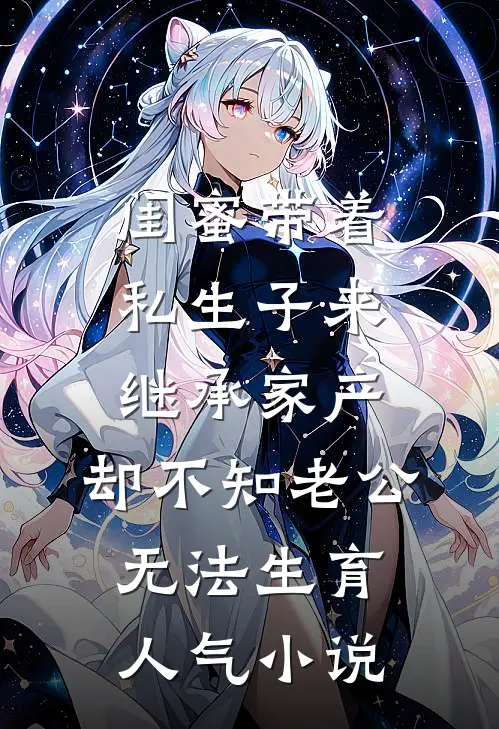 闺蜜带着私生子来继承家产，却不知老公无法生育人气小说