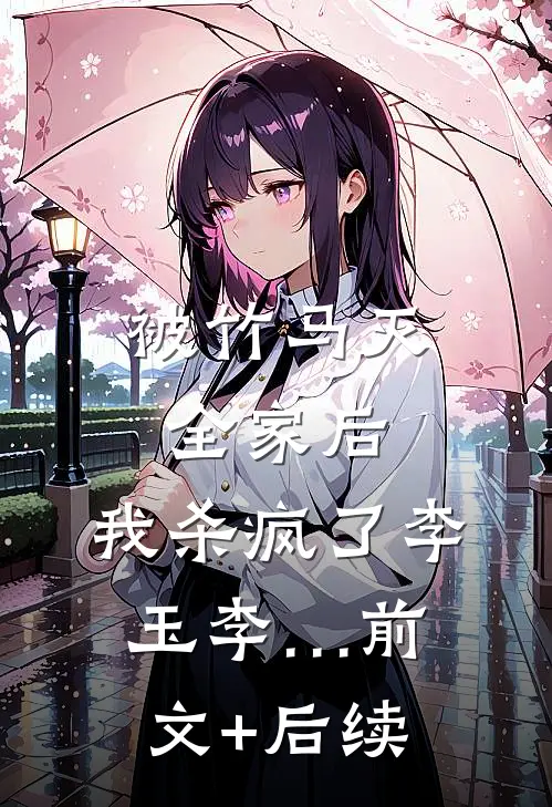 被竹马灭全家后，我杀疯了李玉李…前文+后续
