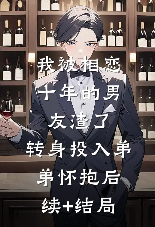 我被相恋十年的男友渣了，转身投入弟弟怀抱后续+结局