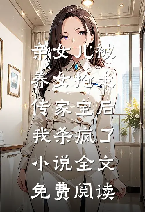 亲女儿被养女抢走传家宝后，我杀疯了小说全文免费阅读