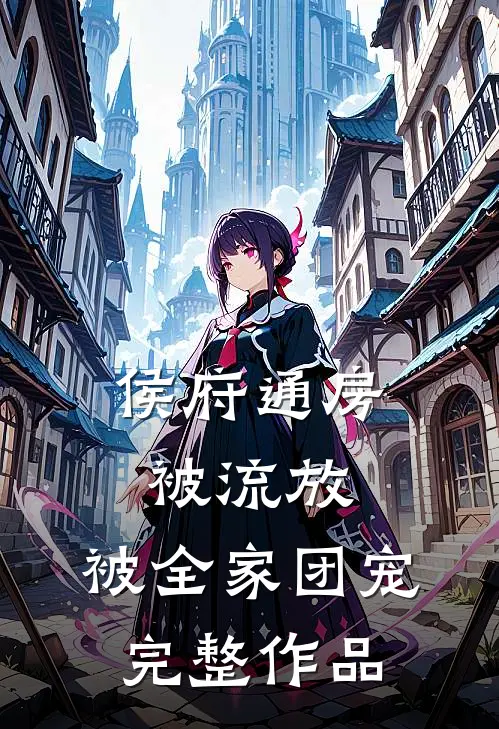 侯府通房被流放，被全家团宠完整作品