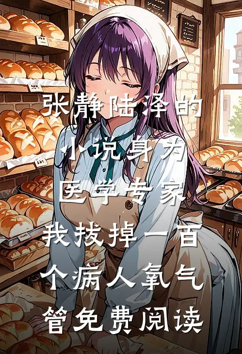 张静陆泽的小说身为医学专家，我拔掉一百个病人氧气管免费阅读