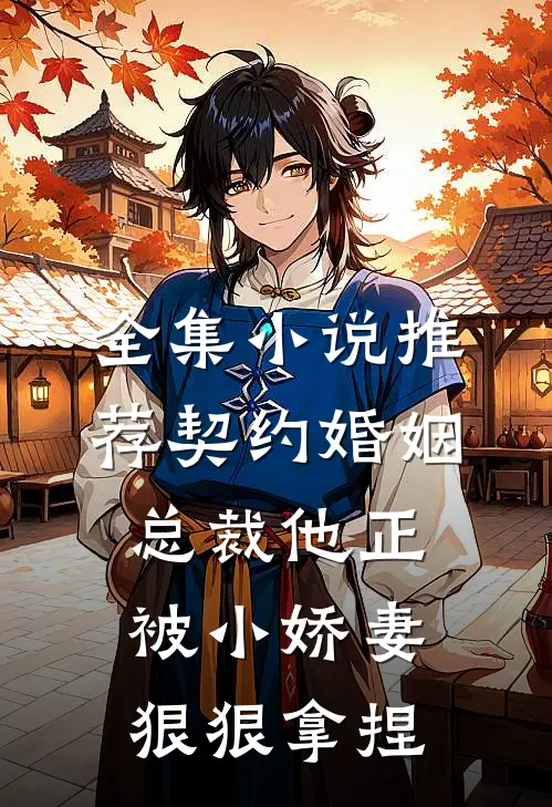 全集小说推荐契约婚姻：总裁他正被小娇妻狠狠拿捏