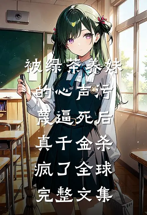 被绿茶养妹的心声污蔑逼死后，真千金杀疯了全球完整文集