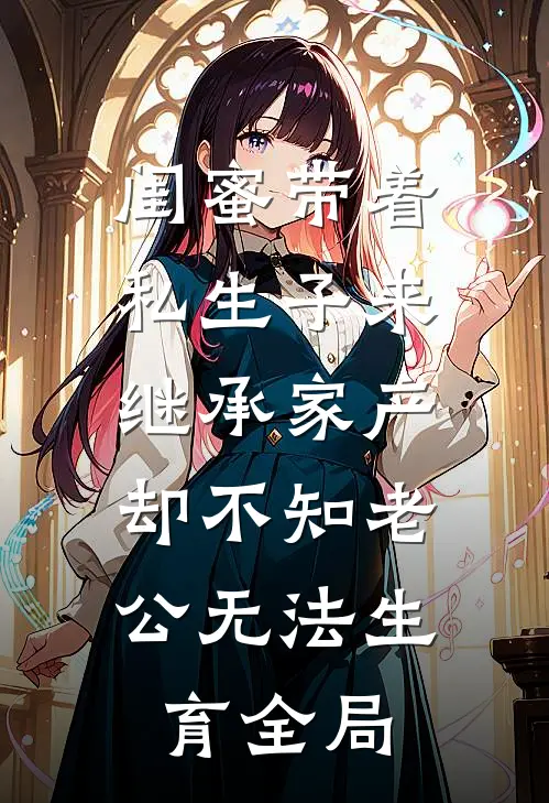 闺蜜带着私生子来继承家产，却不知老公无法生育全局