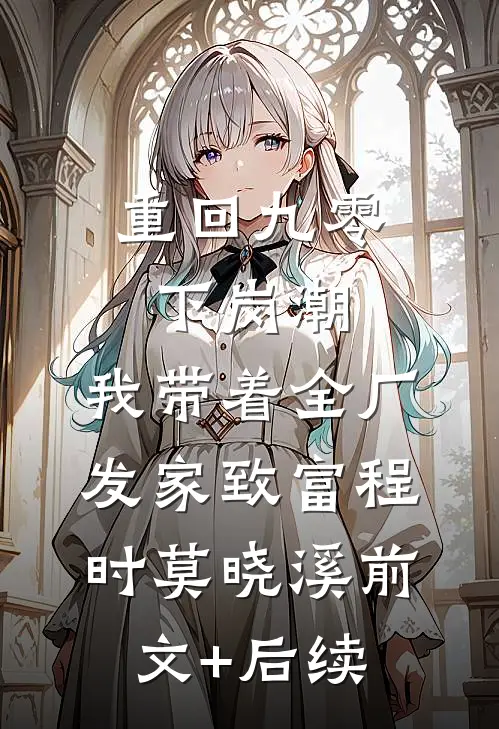 重回九零下岗潮，我带着全厂发家致富程时莫晓溪前文+后续
