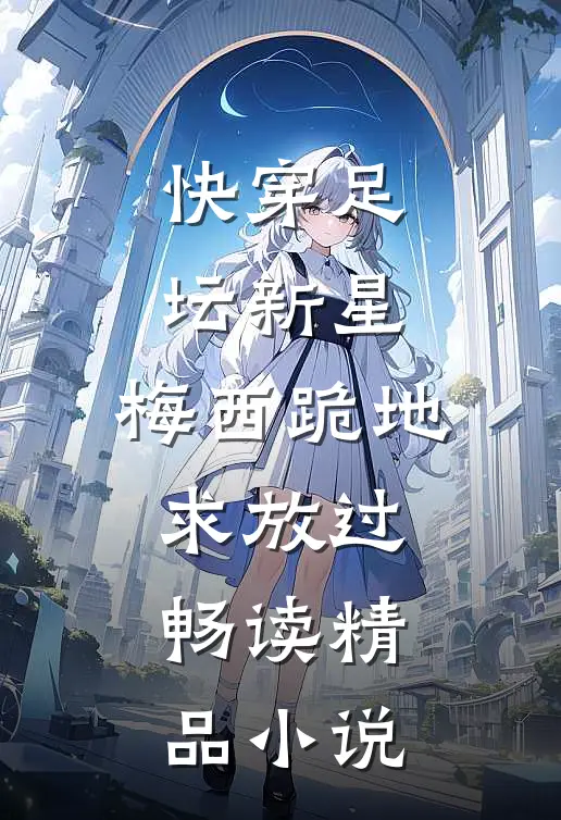快穿足坛新星，梅西跪地求放过畅读精品小说