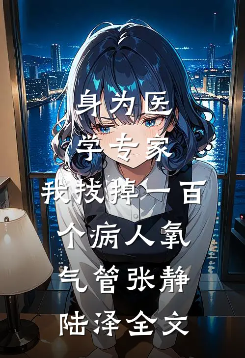 身为医学专家，我拔掉一百个病人氧气管张静陆泽全文