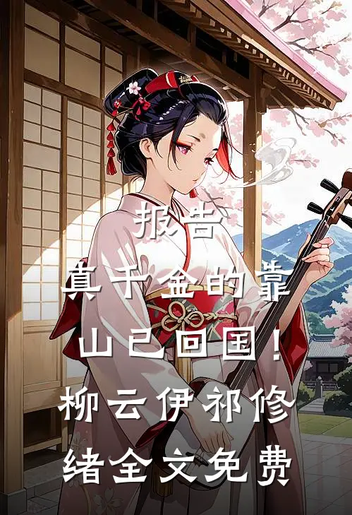 报告，真千金的靠山已回国！柳云伊祁修绪全文免费