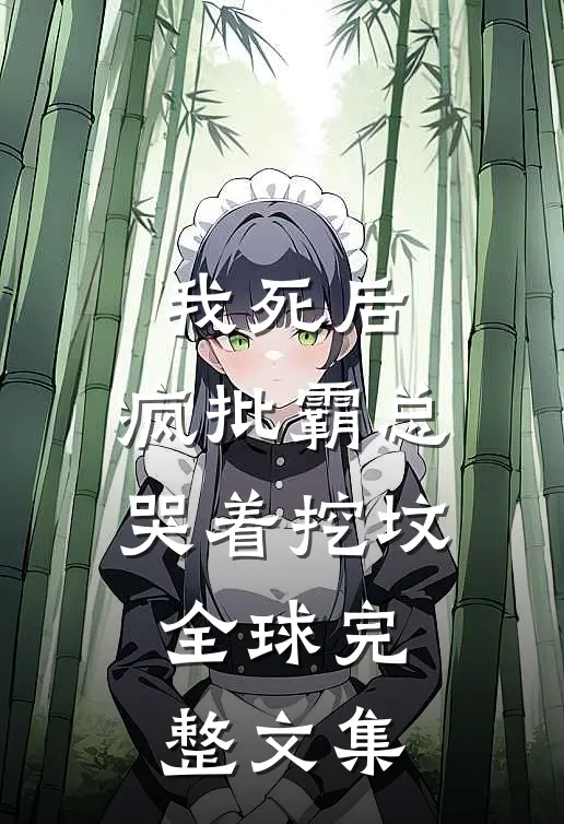 我死后，疯批霸总哭着挖坟全球完整文集