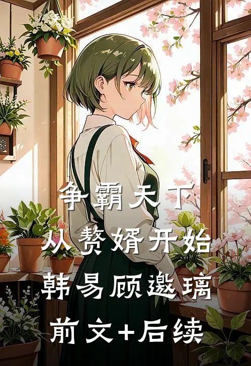 争霸天下，从赘婿开始韩易顾邀璃前文+后续