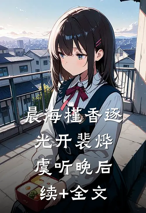 晨海槿香逐光开裴烨虞听晚后续+全文