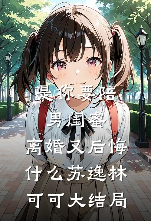 是你要陪男闺蜜，离婚又后悔什么苏逸林可可大结局