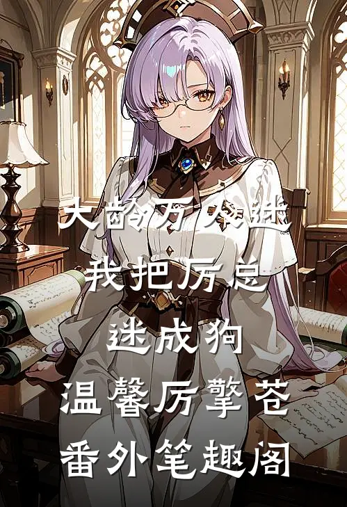 大龄万人迷，我把厉总迷成狗：温馨厉擎苍番外笔趣阁