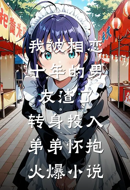 我被相恋十年的男友渣了，转身投入弟弟怀抱火爆小说