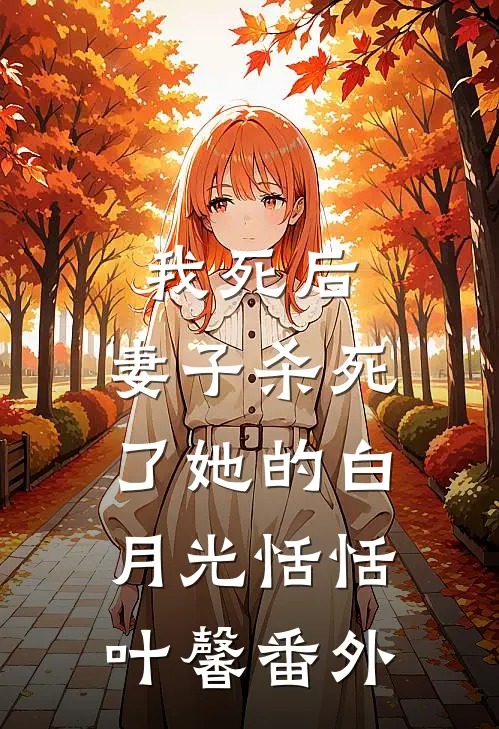 我死后，妻子杀死了她的白月光恬恬叶馨 番外