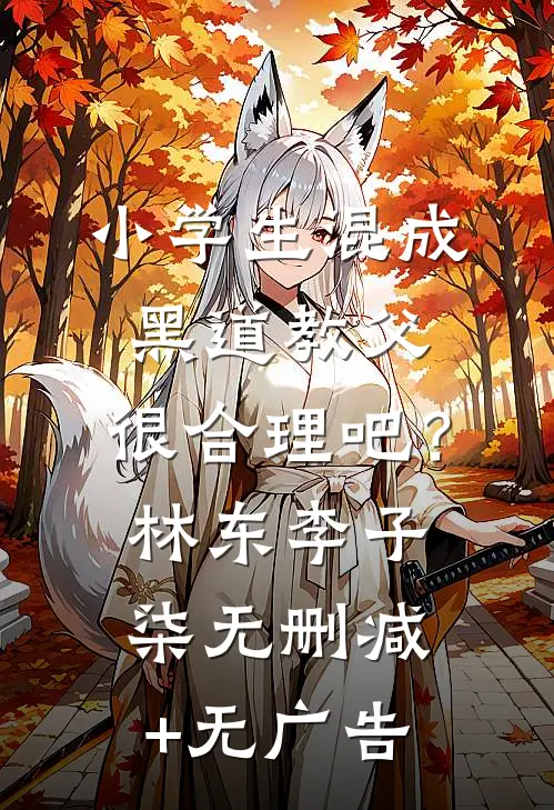 小学生混成黑道教父，很合理吧？林东李子柒无删减+无广告