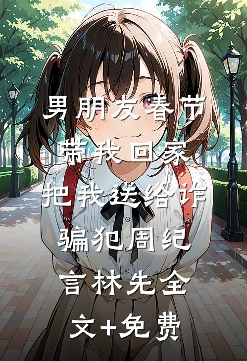 男朋友春节带我回家，把我送给诈骗犯周纪言林先全文+免费